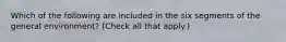 Which of the following are included in the six segments of the general environment? (Check all that apply.)