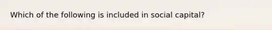 Which of the following is included in social capital?