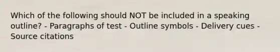 Which of the following should NOT be included in a speaking outline? - Paragraphs of test - Outline symbols - Delivery cues - Source citations