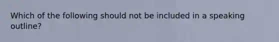 Which of the following should not be included in a speaking outline?