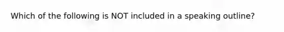 Which of the following is NOT included in a speaking outline?