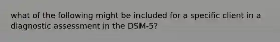 what of the following might be included for a specific client in a diagnostic assessment in the DSM-5?