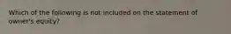 Which of the following is not included on the statement of owner's equity?