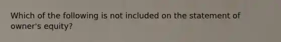 Which of the following is not included on the statement of owner's equity?