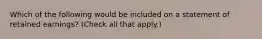 Which of the following would be included on a statement of retained earnings? (Check all that apply.)