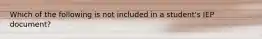 Which of the following is not included in a student's IEP document?