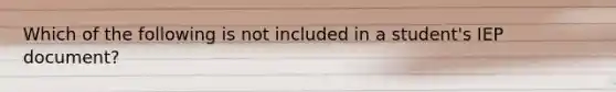 Which of the following is not included in a student's IEP document?