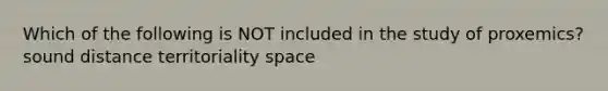 Which of the following is NOT included in the study of proxemics? sound distance territoriality space