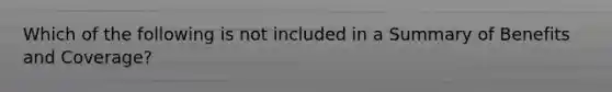 Which of the following is not included in a Summary of Benefits and Coverage?