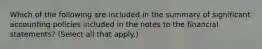 Which of the following are included in the summary of significant accounting policies included in the notes to the financial statements? (Select all that apply.)