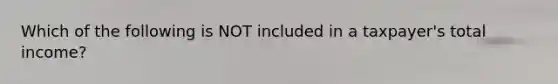 Which of the following is NOT included in a taxpayer's total income?