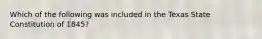 Which of the following was included in the Texas State Constitution of 1845?