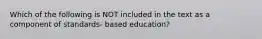 Which of the following is NOT included in the text as a component of standards- based education?