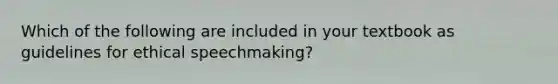 Which of the following are included in your textbook as guidelines for ethical speechmaking?