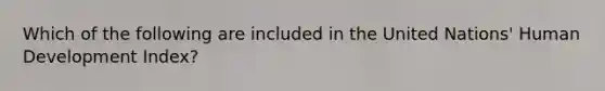 Which of the following are included in the United​ Nations' Human Development​ Index?