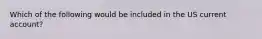 Which of the following would be included in the US current account?