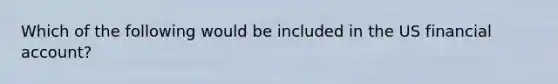 Which of the following would be included in the US financial account?