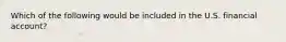 Which of the following would be included in the U.S. financial account?