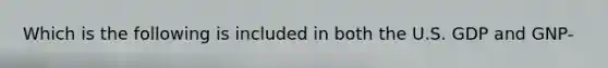 Which is the following is included in both the U.S. GDP and GNP-