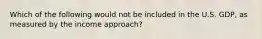 Which of the following would not be included in the U.S. GDP, as measured by the income approach?