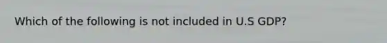 Which of the following is not included in U.S GDP?