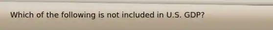 Which of the following is not included in U.S. GDP?