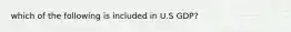 which of the following is included in U.S GDP?