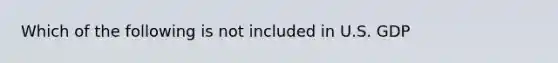 Which of the following is not included in U.S. GDP