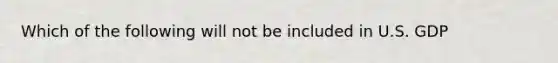Which of the following will not be included in U.S. GDP
