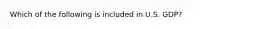Which of the following is included in U.S.​ GDP?