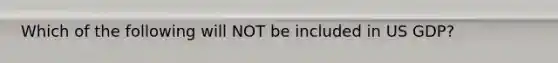 Which of the following will NOT be included in US GDP?