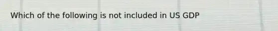 Which of the following is not included in US GDP