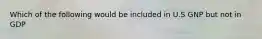 Which of the following would be included in U.S GNP but not in GDP