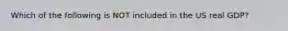 Which of the following is NOT included in the US real GDP?