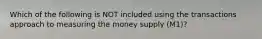 Which of the following is NOT included using the transactions approach to measuring the money supply​ (M1)?