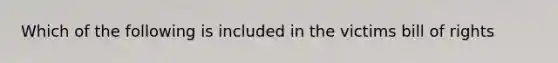 Which of the following is included in the victims bill of rights