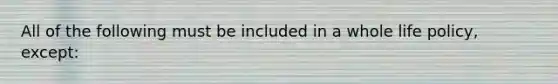 All of the following must be included in a whole life policy, except: