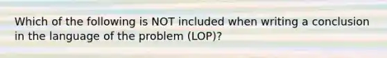 Which of the following is NOT included when writing a conclusion in the language of the problem (LOP)?