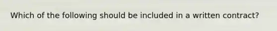 Which of the following should be included in a written contract?