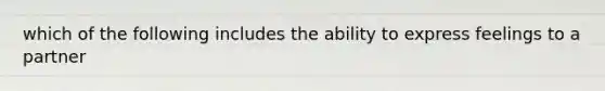 which of the following includes the ability to express feelings to a partner