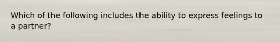 Which of the following includes the ability to express feelings to a partner?