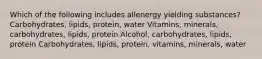 Which of the following includes allenergy yielding substances? ﻿﻿﻿Carbohydrates, lipids, protein, water ﻿﻿﻿Vitamins, minerals, carbohydrates, lipids, protein Alcohol, carbohydrates, lipids, protein Carbohydrates, lipids, protein, vitamins, minerals, water