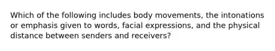 Which of the following includes body movements, the intonations or emphasis given to words, facial expressions, and the physical distance between senders and receivers?