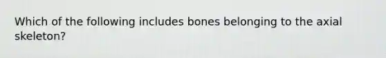 Which of the following includes bones belonging to the axial skeleton?