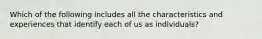 Which of the following includes all the characteristics and experiences that identify each of us as individuals?