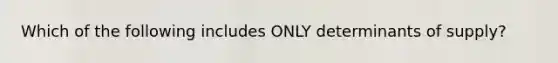 Which of the following includes ONLY determinants of supply?