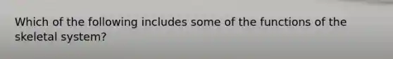 Which of the following includes some of the functions of the skeletal system?