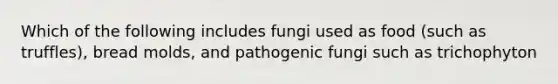 Which of the following includes fungi used as food (such as truffles), bread molds, and pathogenic fungi such as trichophyton