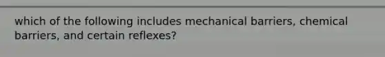 which of the following includes mechanical barriers, chemical barriers, and certain reflexes?