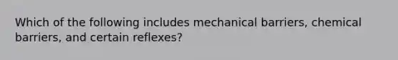 Which of the following includes mechanical barriers, chemical barriers, and certain reflexes?